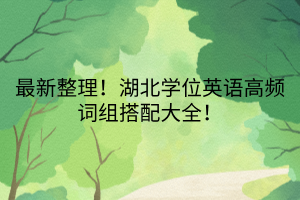 最新整理！湖北學(xué)位英語高頻詞組搭配大全！