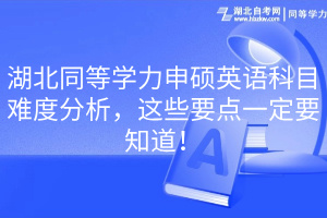 湖北同等學(xué)力申碩英語(yǔ)科目難度分析，這些要點(diǎn)一定要知道！