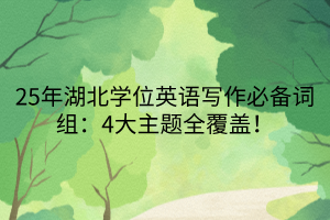 25年湖北學位英語寫作必備詞組：4大主題全覆蓋！