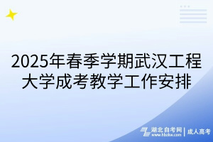 2025年春季學期武漢工程大學成考教學工作安排
