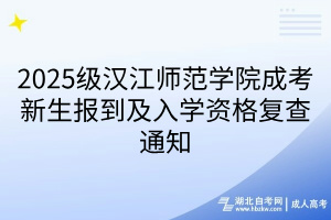 2025級漢江師范學(xué)院成考新生報(bào)到及入學(xué)資格復(fù)查通知(1)