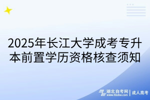2025年長(zhǎng)江大學(xué)成考專(zhuān)升本前置學(xué)歷資格核查須知(1)