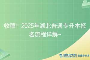 收藏！2025年湖北普通專升本報名流程詳解~