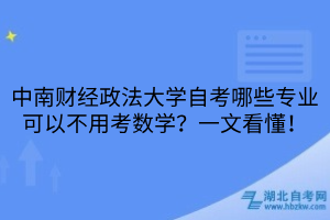 中南財(cái)經(jīng)政法大學(xué)自考哪些專業(yè)可以不用考數(shù)學(xué)？一文看懂！