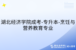 湖北經(jīng)濟(jì)學(xué)院成考-專升本-烹飪與營(yíng)養(yǎng)教育專業(yè)