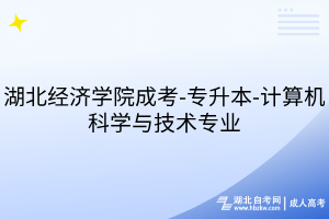 湖北經(jīng)濟(jì)學(xué)院成考-專升本-計(jì)算機(jī)科學(xué)與技術(shù)專業(yè)