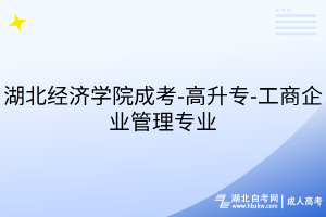 湖北經(jīng)濟(jì)學(xué)院成考-高升專-工商企業(yè)管理專業(yè)
