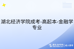 湖北經(jīng)濟學(xué)院成考-高起本-金融學(xué)專業(yè)