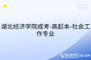湖北經(jīng)濟(jì)學(xué)院成考-高起本-社會(huì)工作專業(yè)