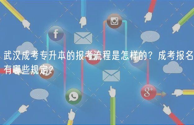 武漢成考專升本的報(bào)考流程是怎樣的？成考報(bào)名有哪些規(guī)定？