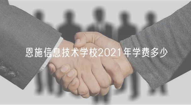 恩施信息技術學校2021年學費多少