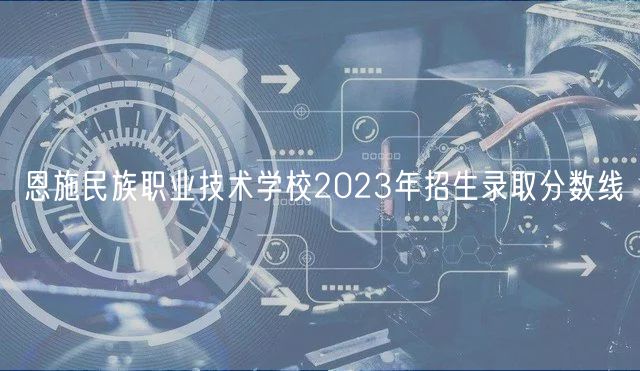 恩施民族職業(yè)技術(shù)學校2023年招生錄取分數(shù)線