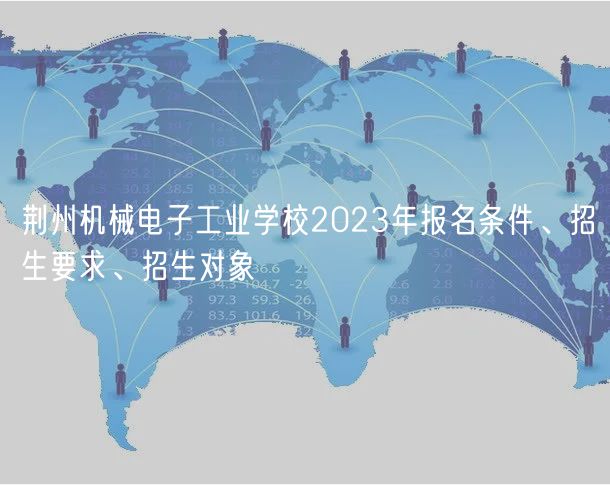 荊州機械電子工業(yè)學(xué)校2023年報名條件、招生要求、招生對象