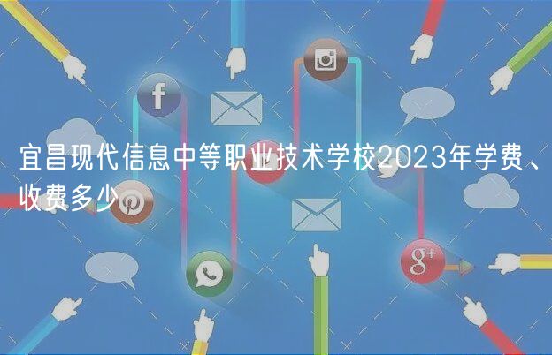宜昌現(xiàn)代信息中等職業(yè)技術學校2023年學費、收費多少