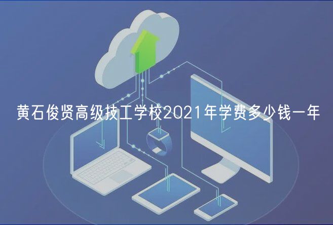 黃石俊賢高級技工學校2021年學費多少錢一年