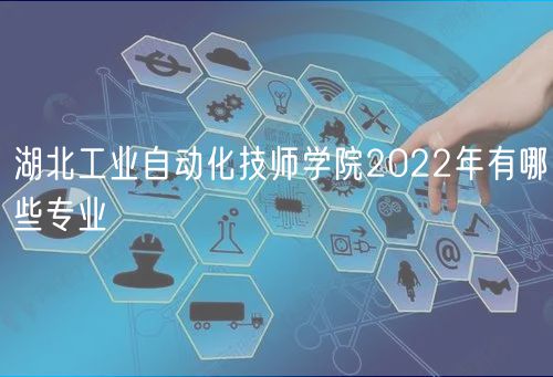 湖北工業(yè)自動(dòng)化技師學(xué)院2022年有哪些專(zhuān)業(yè)