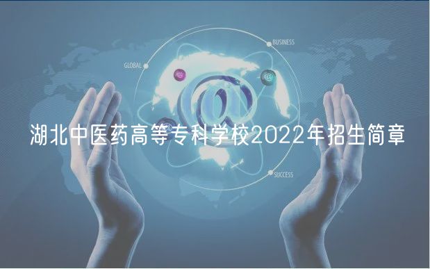 湖北中醫(yī)藥高等專(zhuān)科學(xué)校2022年招生簡(jiǎn)章