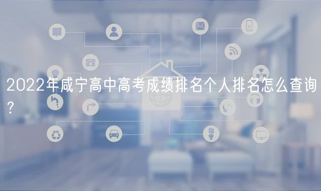 2022年咸寧高中高考成績(jī)排名個(gè)人排名怎么查詢？