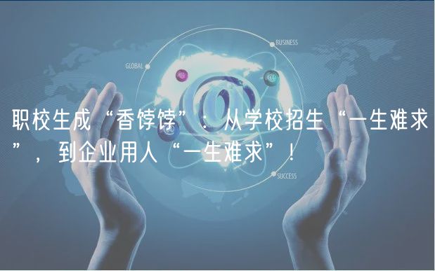 職校生成“香餑餑”：從學(xué)校招生“一生難求”，到企業(yè)用人“一生難求”！