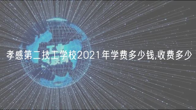 孝感第二技工學校2021年學費多少錢,收費多少