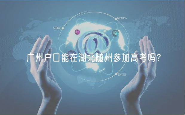 廣州戶口能在湖北隨州參加高考嗎？