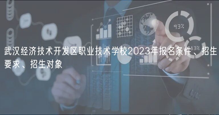 武漢經濟技術開發(fā)區(qū)職業(yè)技術學校2023年報名條件、招生要求、招生對象