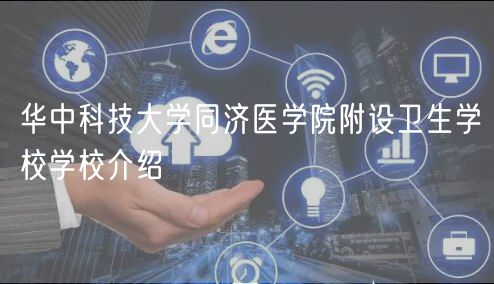 華中科技大學同濟醫(yī)學院附設衛(wèi)生學校學校介紹 華中科技大學同濟醫(yī)學院附設衛(wèi)生學校學校介紹
