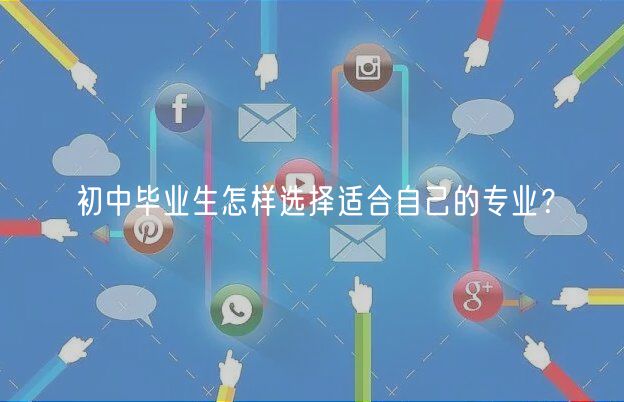 初中畢業(yè)生怎樣選擇適合自己的專業(yè)？