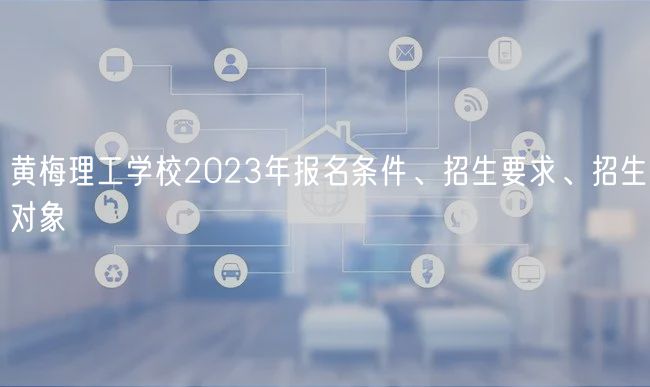 黃梅理工學(xué)校2023年報名條件、招生要求、招生對象