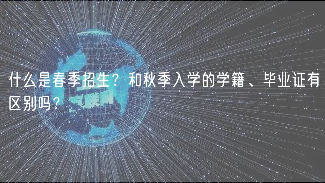 什么是春季招生？和秋季入學(xué)的學(xué)籍、畢業(yè)證有區(qū)別嗎？