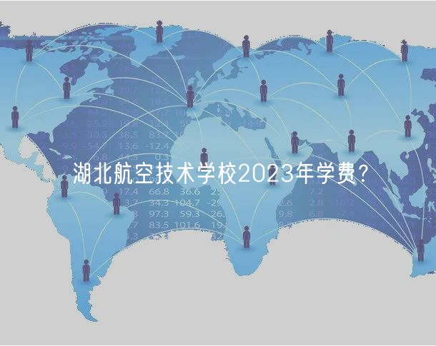 湖北航空技術(shù)學(xué)校2023年學(xué)費？