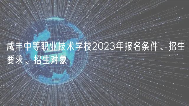 咸豐中等職業(yè)技術(shù)學(xué)校2023年報名條件、招生要求、招生對象