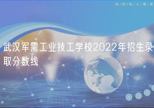 武漢軍需工業(yè)技工學校2022年招生錄取分數(shù)線