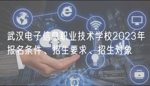 武漢電子信息職業(yè)技術(shù)學(xué)校2023年報(bào)名條件、招生要求、招生對象