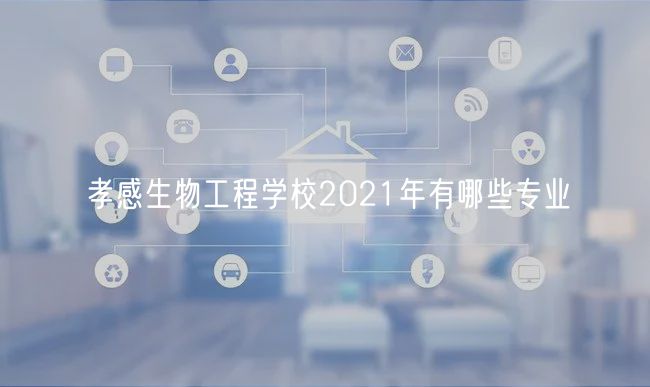 孝感生物工程學校2021年有哪些專業(yè)