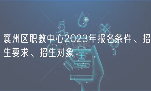 襄州區(qū)職教中心2023年報名條件、招生要求、招生對象