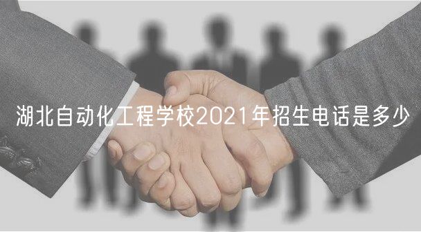 湖北自動化工程學校2021年招生電話是多少