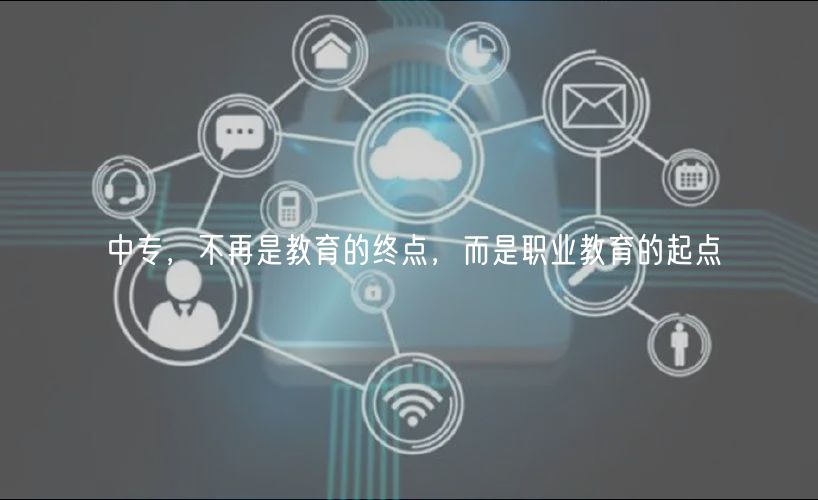 中專，不再是教育的終點(diǎn)，而是職業(yè)教育的起點(diǎn)