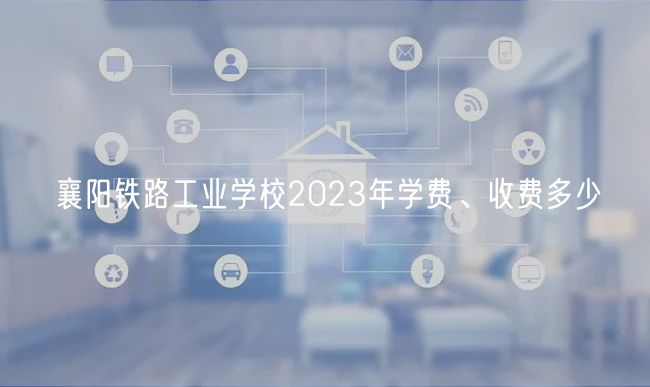 襄陽鐵路工業(yè)學校2023年學費、收費多少
