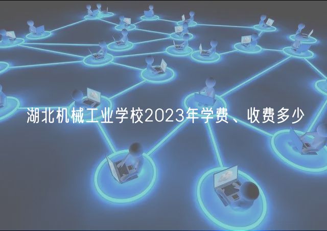 湖北機械工業(yè)學校2023年學費、收費多少