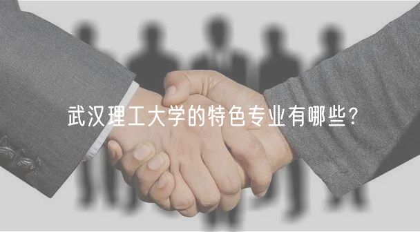 武漢理工大學的特色專業(yè)有哪些？