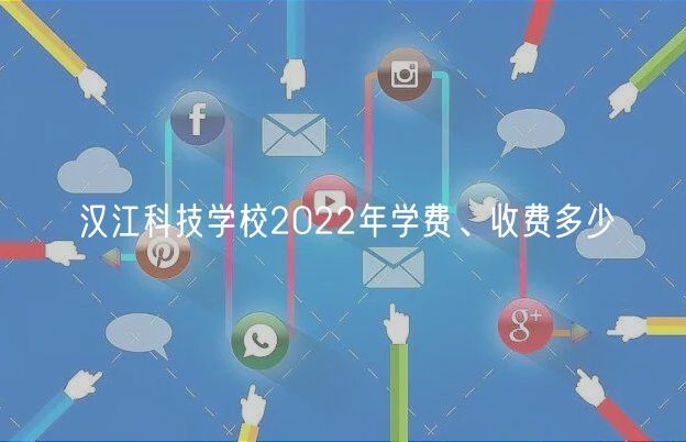 漢江科技學校2022年學費、收費多少