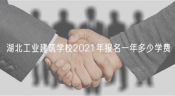 湖北工業(yè)建筑學校2021年報名一年多少學費