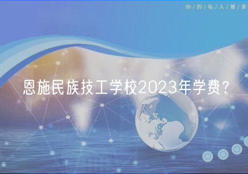 恩施民族技工學(xué)校2023年學(xué)費(fèi)？