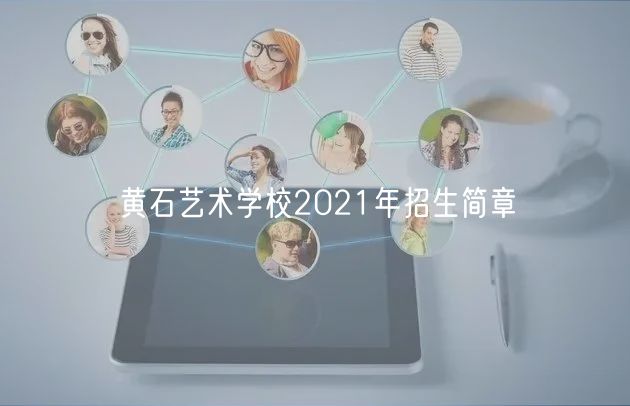 黃石藝術學校2021年招生簡章