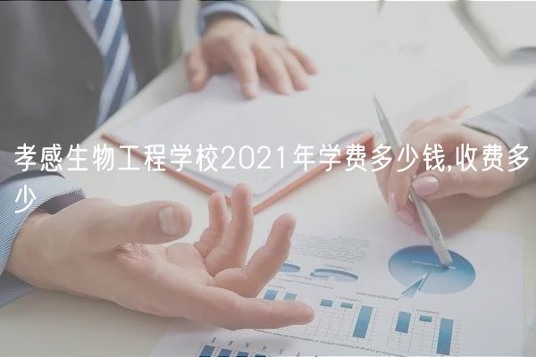 孝感生物工程學校2021年學費多少錢,收費多少