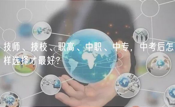 技師、技校、職高、中職、中專，中考后怎樣選擇才最好？