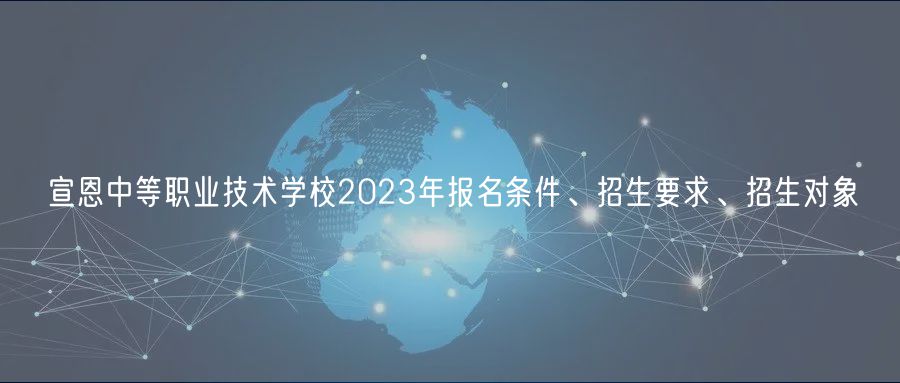 宣恩中等職業(yè)技術(shù)學(xué)校2023年報(bào)名條件、招生要求、招生對象