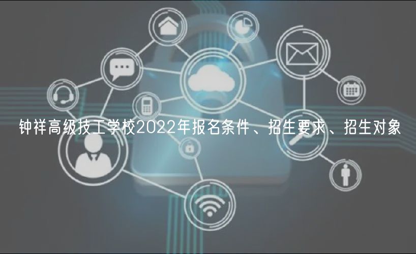 鐘祥高級技工學(xué)校2022年報名條件、招生要求、招生對象