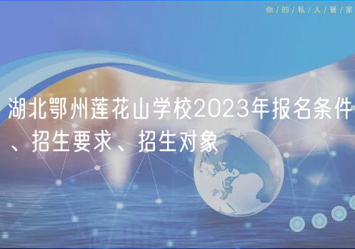 湖北鄂州蓮花山學校2023年報名條件、招生要求、招生對象
